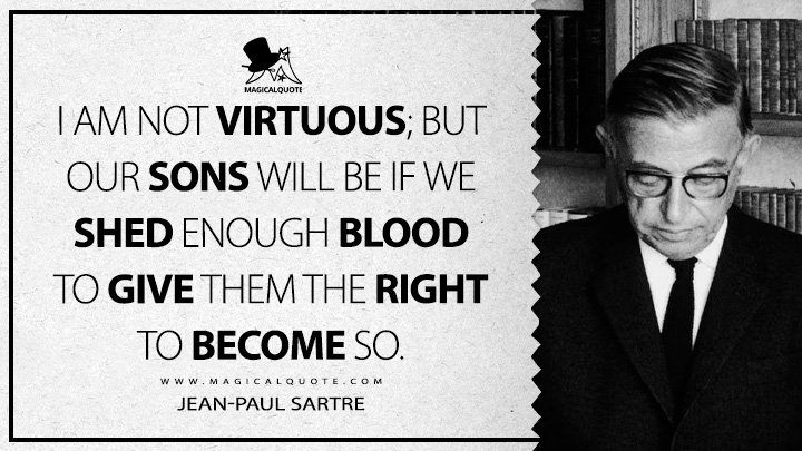 I am not virtuous; but our sons will be if we shed enough blood to give them the right to become so. - Jean-Paul Sartre (The Devil and the Good Lord Quotes)