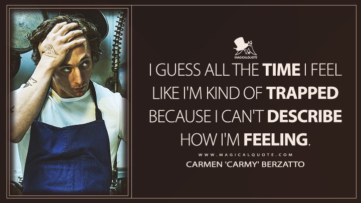 I guess all the time I feel like I'm kind of trapped because I can't describe how I'm feeling. - Carmen 'Carmy' Berzatto (The Bear FX TV Series Quotes)