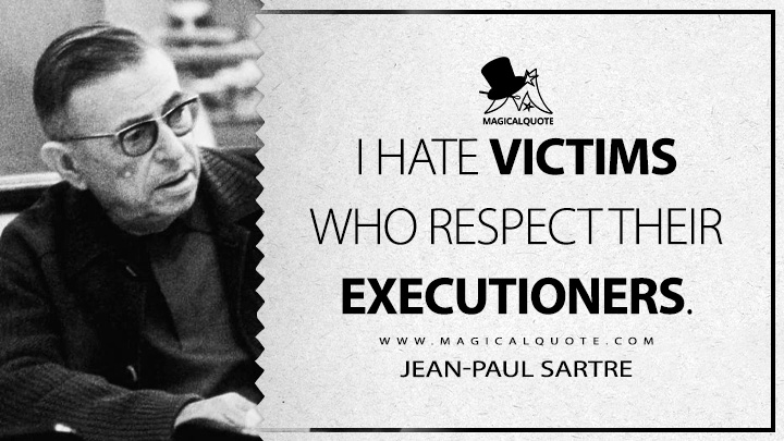I hate victims who respect their executioners. - Jean-Paul Sartre (The Condemned of Altona Quotes)