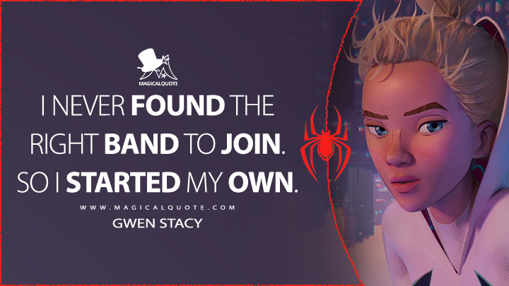 I never found the right band to join. So I started my own. - Gwen Stacy (Spider-Man: Across the Spider-Verse Quotes)