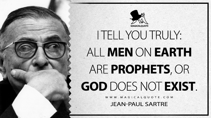 I tell you truly: all men on earth are prophets, or God does not exist. - Jean-Paul Sartre (The Devil and the Good Lord Quotes)