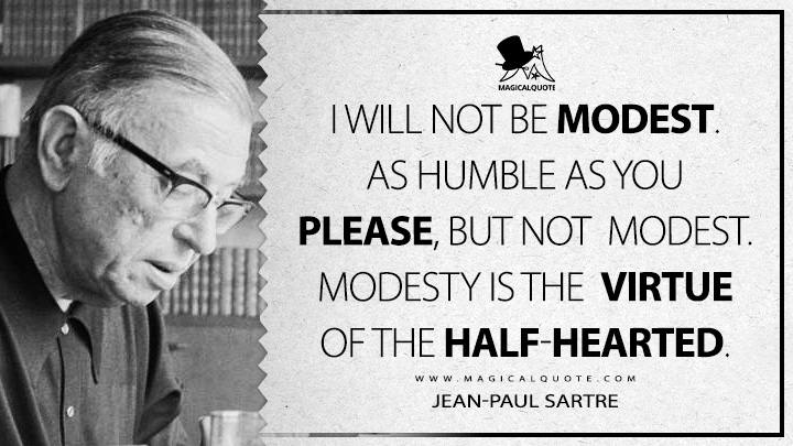 I will not be modest. As humble as you please, but not modest. Modesty is the virtue of the half-hearted. - Jean-Paul Sartre (The Devil and the Good Lord Quotes)