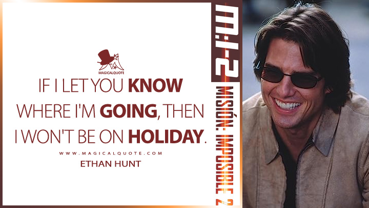 If I let you know where I'm going, then I won't be on holiday. - Ethan Hunt (Mission: Impossible 2 2000 Quotes)