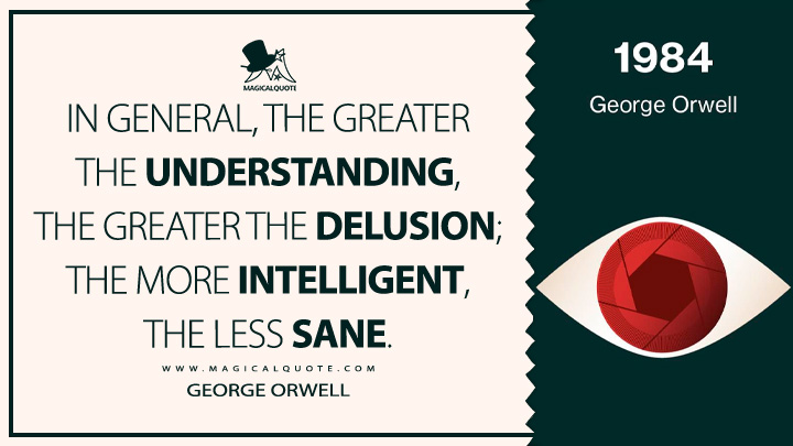 In general, the greater the understanding, the greater the delusion; the more intelligent, the less sane. - George Orwell (1984 - Nineteen Eighty-Four Quotes)