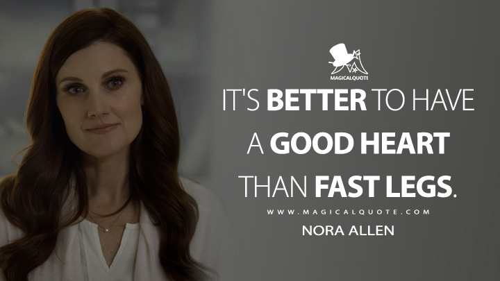 It's better to have a good heart than fast legs. - Nora Allen (The Flash Quotes)