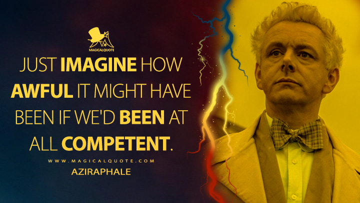 Just imagine how awful it might have been if we'd been at all competent. - Aziraphale (Good Omens Quotes)
