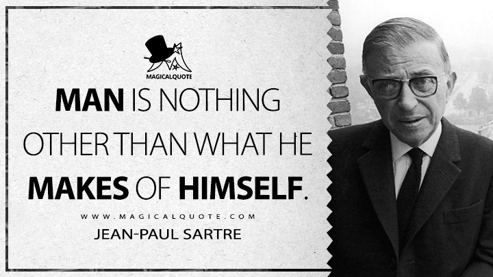 Man is nothing other than what he makes of himself. - Jean-Paul Sartre (Existentialism is a Humanism Quotes)