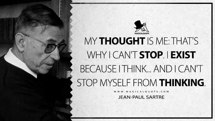 My thought is me: that's why I can't stop. I exist because I think... and I can't stop myself from thinking. - Jean-Paul Sartre (Nausea Quotes)