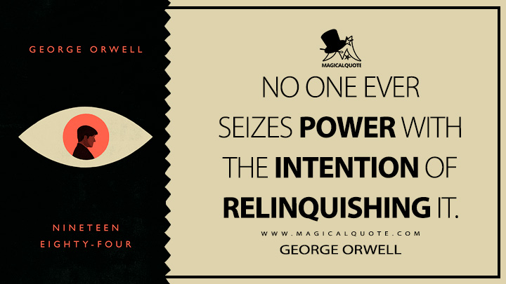 No one ever seizes power with the intention of relinquishing it. - George Orwell (1984 - Nineteen Eighty-Four Quotes)