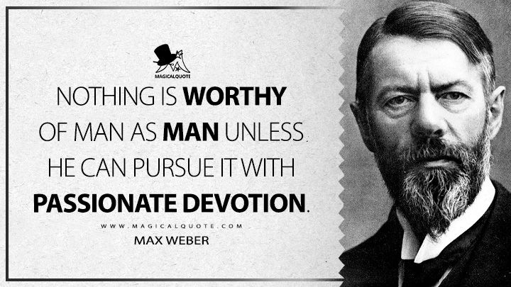 Nothing is worthy of man as man unless he can pursue it with passionate devotion. - Max Weber (Science as A Vocation Quotes)