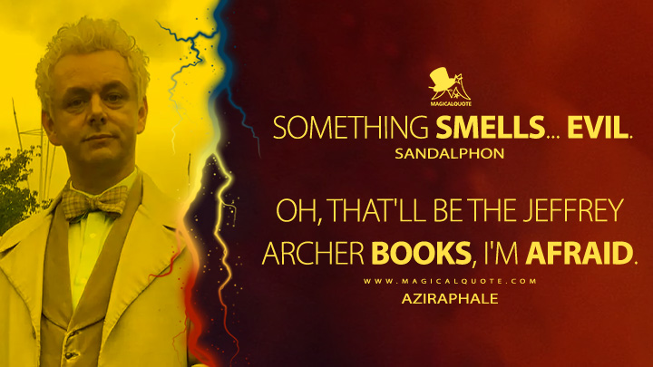 Sandalphon: Something smells... evil. Aziraphale: Oh, that'll be the Jeffrey Archer books, I'm afraid. (Good Omens Quotes)