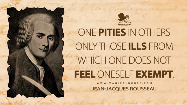 One pities in others only those ills from which one does not feel oneself exempt. - Jean-Jacques Rousseau (Emile, or On Education Quotes)