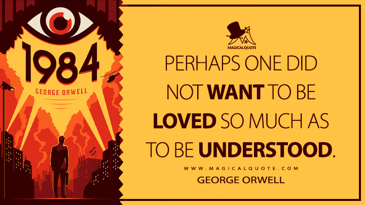 Perhaps one did not want to be loved so much as to be understood. - George Orwell (1984 - Nineteen Eighty-Four Quotes)