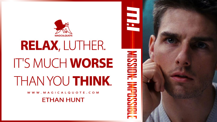 Relax, Luther. It's much worse than you think. - Ethan Hunt (Mission: Impossible 1996 Quotes)