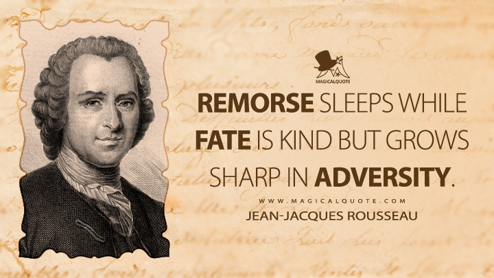 Remorse sleeps while fate is kind but grows sharp in adversity. - Jean-Jacques Rousseau (Confessions of Jean-Jacques Rousseau Quotes)