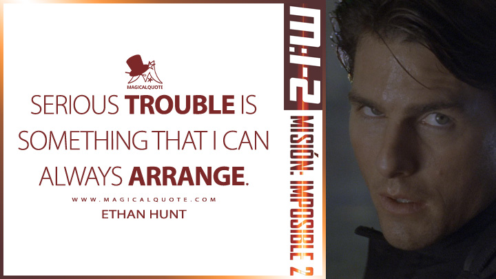 Serious trouble is something that I can always arrange. - Ethan Hunt (Mission: Impossible 2 2000 Quotes)