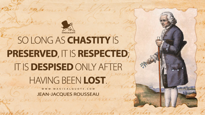 So long as chastity is preserved, it is respected; it is despised only after having been lost. - Jean-Jacques Rousseau (Emile, or On Education Quotes)