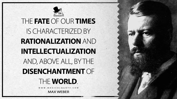 The fate of our times is characterized by rationalization and intellectualization and, above all, by the disenchantment of the world. - Max Weber (Science as A Vocation Quotes)