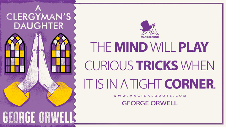 The mind will play curious tricks when it is in a tight corner. - George Orwell (A Clergyman's Daughter Quotes)