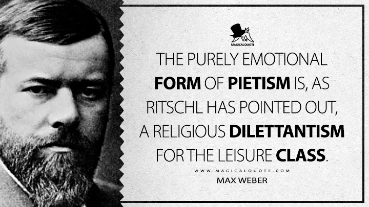 The purely emotional form of Pietism is, as Ritschl has pointed out, a religious dilettantism for the leisure class. - Max Weber (The Protestant Ethic and the Spirit of Capitalism Quotes)