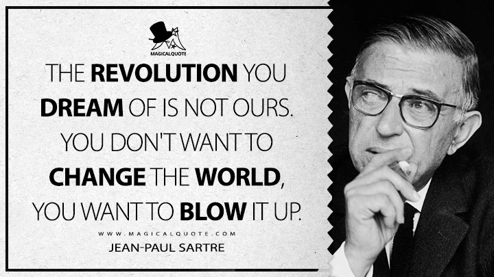 The revolution you dream of is not ours. You don't want to change the world, you want to blow it up. - Jean-Paul Sartre (Dirty Hands Quotes)