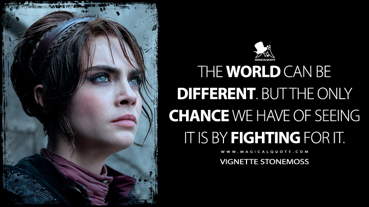 The world can be different. But the only chance we have of seeing it is by fighting for it. - Vignette Stonemoss (Carnival Row Quotes)