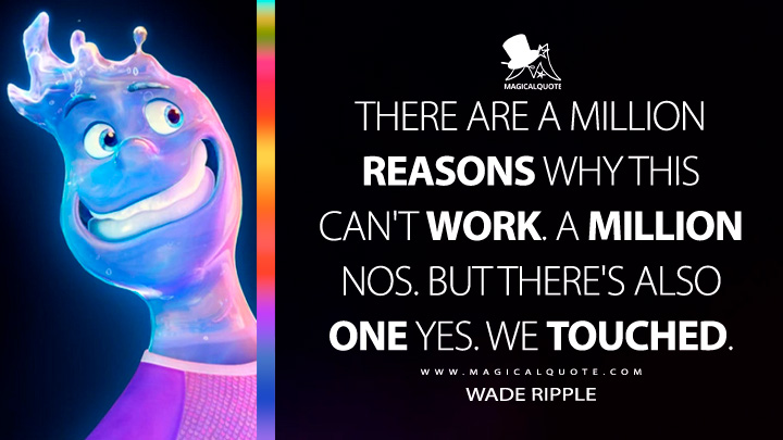 There are a million reasons why this can't work. A million nos. But there's also one yes. We touched. - Wade Ripple (Elemental Movie 2023 Quotes)