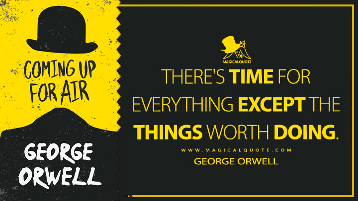 There's time for everything except the things worth doing. - George Orwell (Coming Up for Air Quotes)