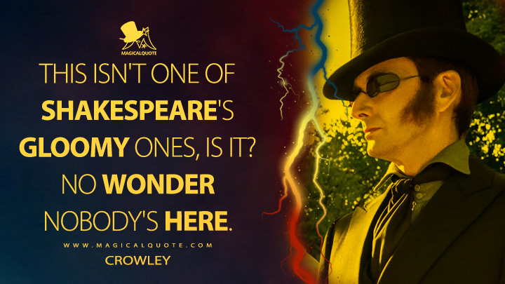 This isn't one of Shakespeare's gloomy ones, is it? No wonder nobody's here. - Crowley (Good Omens Quotes)