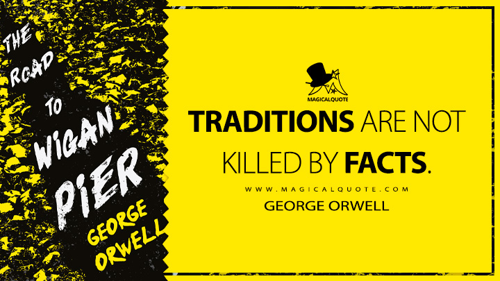 Traditions are not killed by facts. - George Orwell (The Road to Wigan Pier Quotes)