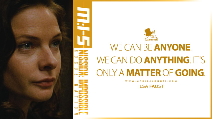 We can be anyone. We can do anything. It's only a matter of going. - Ilsa Faust (Mission: Impossible 5 - Rogue Nation 2015 Quotes)