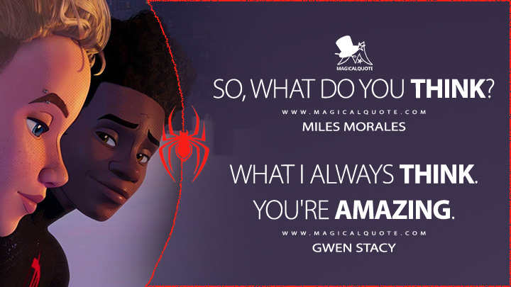 Miles Morales: So, what do you think? Gwen Stacy: What I always think. You're amazing. (Spider-Man: Across the Spider-Verse Quotes)