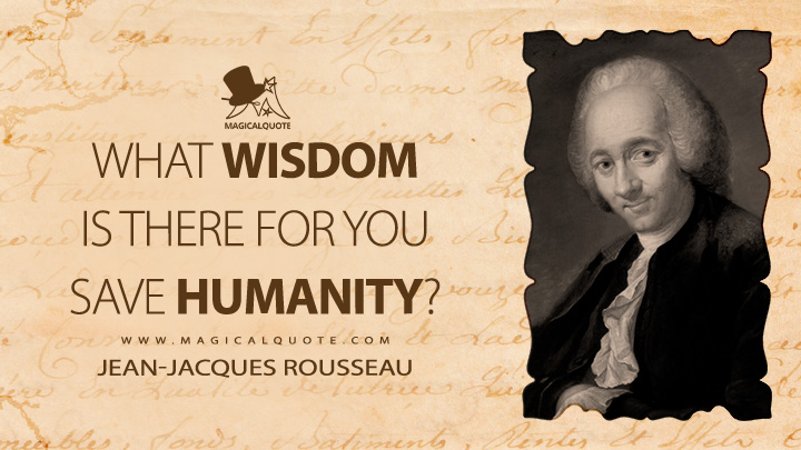 What wisdom is there for you save humanity? - Jean-Jacques Rousseau (Emile, or On Education Quotes)