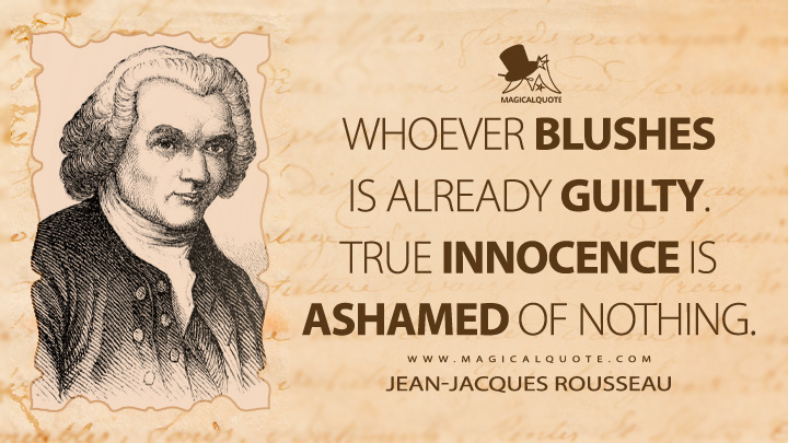 Whoever blushes is already guilty. True innocence is ashamed of nothing. - Jean-Jacques Rousseau (Emile, or On Education Quotes)