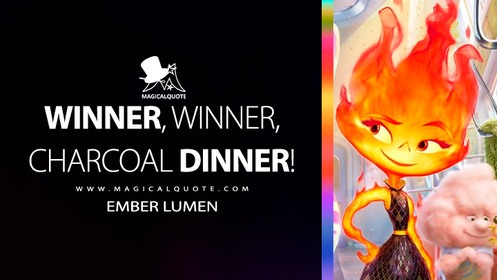 Winner, winner, charcoal dinner! - Ember Lumen (Elemental Movie 2023 Quotes)