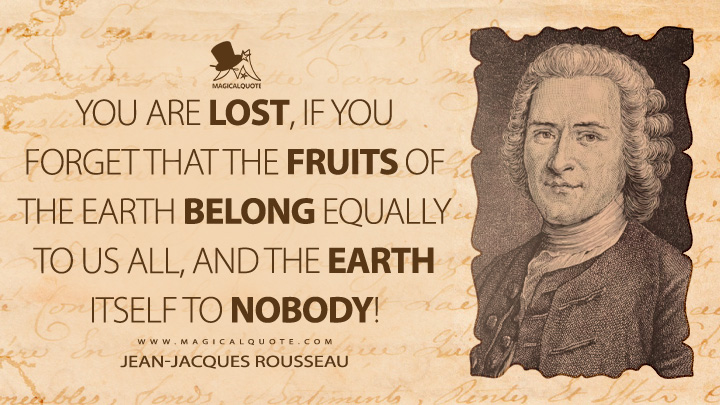 You are lost, if you forget that the fruits of the earth belong equally to us all, and the earth itself to nobody! - Jean-Jacques Rousseau (Discourse on Inequality Quotes)