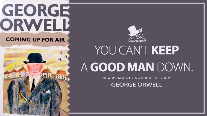 You can't keep a good man down. - George Orwell (Coming Up for Air Quotes)