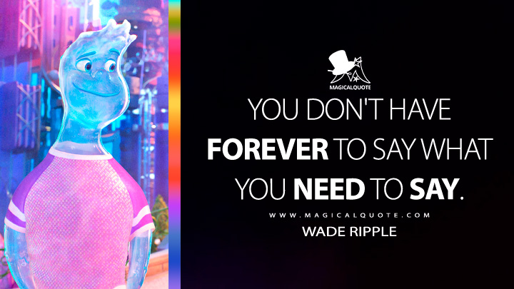 You don't have forever to say what you need to say. - Wade Ripple (Elemental Movie 2023 Quotes)