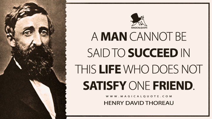 A man cannot be said to succeed in this life who does not satisfy one friend. - Henry David Thoreau (The Journal Quotes)