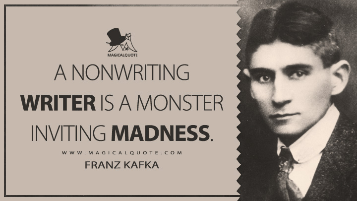 A nonwriting writer is a monster inviting madness. - Franz Kafka Quotes