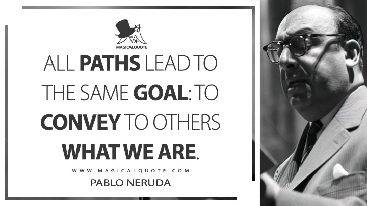 All paths lead to the same goal: to convey to others what we are. - Pablo Neruda Quotes