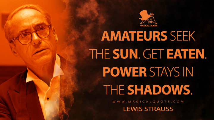 Amateurs seek the sun and get eaten. Power stays in the shadows. - Lewis Strauss (Oppenheimer Movie 2023 Quotes)
