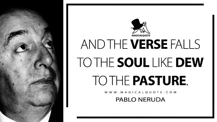 And the verse falls to the soul like dew to the pasture. - Pablo Neruda (Twenty Love Poems and a Song of Despair Quotes)