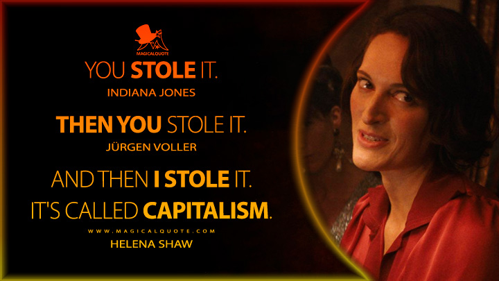 Indiana Jones: You stole it. Jürgen Voller: Then you stole it. Helena Shaw: And then I stole it. It's called capitalism. (Indiana Jones5 Quotes, Indiana Jones and the Dial of Destiny Quotes)