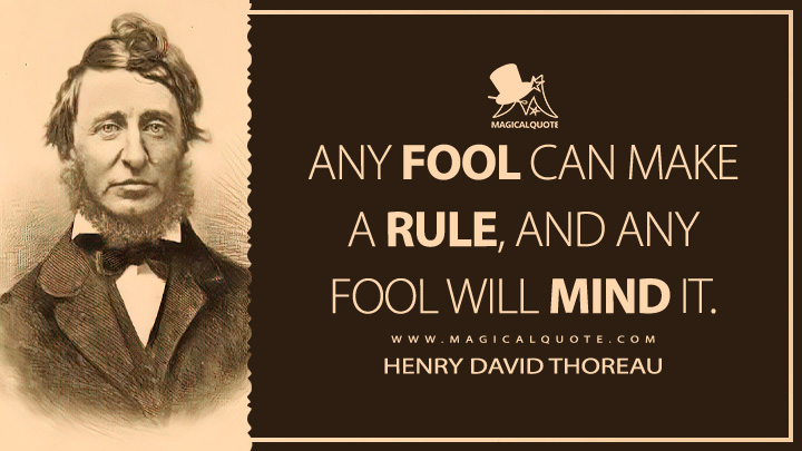 Any fool can make a rule, and any fool will mind it. - Henry David Thoreau (The Journal Quotes)