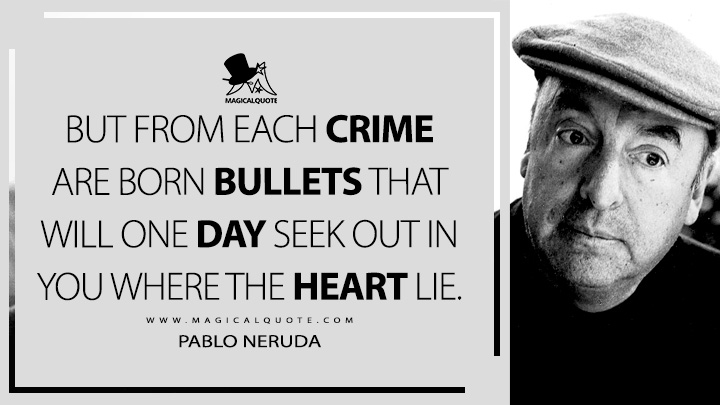But from each crime are born bullets that will one day seek out in you where the heart lie. - Pablo Neruda (Spain in Our Hearts Quotes)
