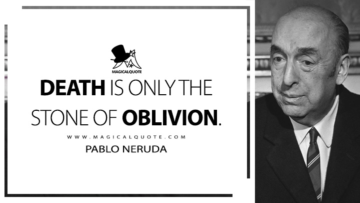 Death is only the stone of oblivion. - Pablo Neruda (100 Love Sonnets Quotes)