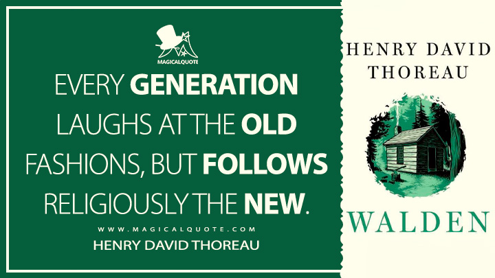 Every generation laughs at the old fashions, but follows religiously the new. - Henry David Thoreau (Walden; or, Life in the Woods Quotes)