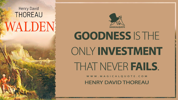Goodness is the only investment that never fails. - Henry David Thoreau (Walden; or, Life in the Woods Quotes)