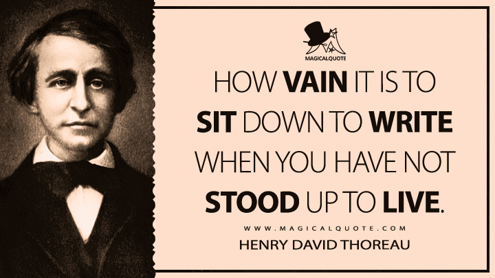 How vain it is to sit down to write when you have not stood up to live. - Henry David Thoreau (The Journal Quotes)